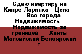 Сдаю квартиру на Кипре Ларнака › Цена ­ 60 - Все города Недвижимость » Недвижимость за границей   . Ханты-Мансийский,Белоярский г.